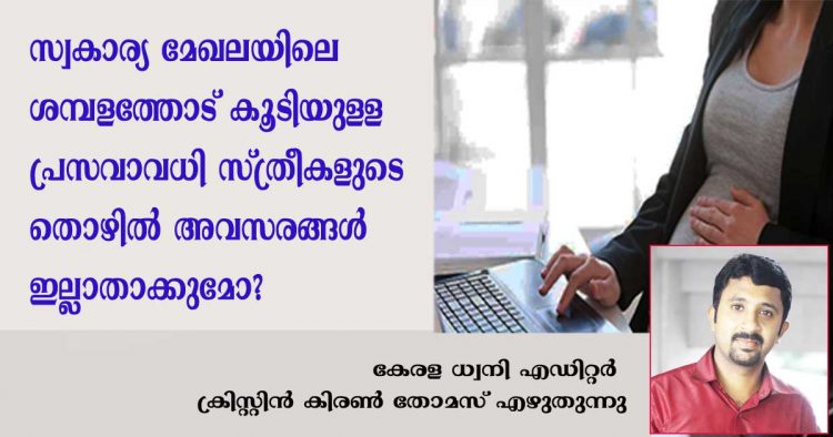 സ്വകാര്യ സ്ഥാപനങ്ങളിൽ സർക്കാർ കൊണ്ട് വന്ന ശമ്പളത്തോടു കൂടിയുള്ള പ്രസവാവധി തീരുമാനം സ്ത്രീകളുടെ തൊഴിൽ അവസരങ്ങൾ ഇല്ലാതാക്കുമോ? ഇന്റർവ്യൂകളിൽ നിന്നും അവിവാഹിതരായ സ്ത്രീകൾ പിന്തള്ളപ്പെടാൻ സാധ്യതയുണ്ടോ ?  കേരള ധ്വനി എഡിറ്റർ ക്രിസ്റ്റിൻ കിരൺ തോമസ് എഴുതുന്നു..