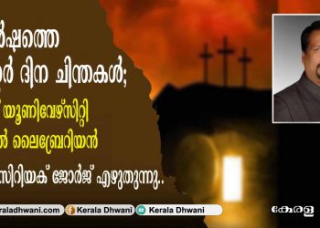 ഈ വർഷത്തെ ഈസ്റ്റർ ദിന ചിന്തകൾ. കുവൈറ്റ് യൂണിവേഴ്സിറ്റി  മെഡിക്കൽ ലൈബ്രേറിയൻ ഡോക്ടർ സിറിയക്‌ ജോർജ്‌ എഴുതുന്നു