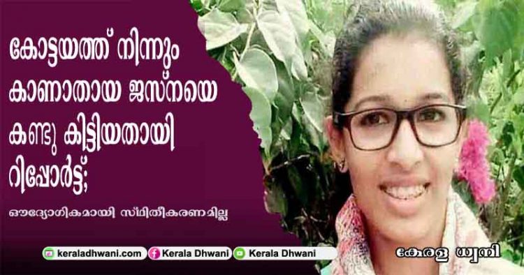 കോട്ടയം മുക്കൂട്ടുതറയിൽ നിന്നും കാണാതായ ജസ്‌നയെ കണ്ടു കിട്ടിയതായി സൂചന; മുക്കൂട്ടുതറയിലെ കാണാതാകലിൽ ദുരൂഹത ഉടൻ മാറിയേക്കും;