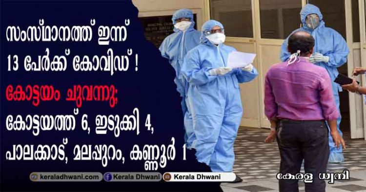 സംസ്ഥാനത്ത് ഇന്ന് 13 പേർക്ക് കോവിഡ് രോഗം സ്ഥിരീകരിച്ചു; കോട്ടയം ചുവന്നു; കോട്ടയത്ത് 6, ഇടുക്കി 4, പാലക്കാട്, മലപ്പുറം, കണ്ണൂര്‍ 1