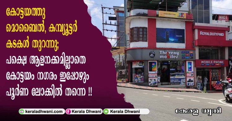 കോട്ടയത്തു മൊബൈൽ, കമ്പ്യൂട്ടർ കടകൾ തുറന്നു; പക്ഷെ ആളനക്കമില്ലാതെ കോട്ടയം നഗരം ഇപ്പോഴും പൂർണ ലോക്കിൽ തന്നെ !!