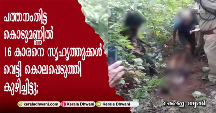 പത്തനംതിട്ട കൊടുമണ്ണിൽ 16 കാരനെ സൃഹൃത്തുക്കൾ വെട്ടി കൊലപ്പെടുത്തി കുഴിച്ചിട്ടു; പ്രതികൾ പ്രായപൂർത്തിയാകാത്തവർ