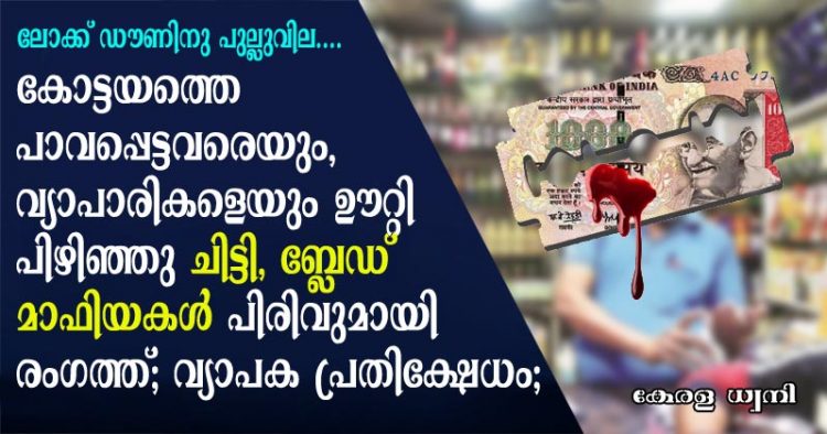 ലോക്ക് ഡൗണിനു പുല്ലുവില; കോട്ടയത്തെ പാവപ്പെട്ടവരെയും, വ്യാപാരികളെയും ഊറ്റി പിഴിഞ്ഞു ചിട്ടി, ബ്ലേഡ് മാഫിയകൾ പിരിവുമായി രംഗത്ത്; പലിശക്കാർ പിരിവു നടത്തുന്നത് ലോക്ക് ഡൌൺ നിർദേശം മറികടന്ന് ..