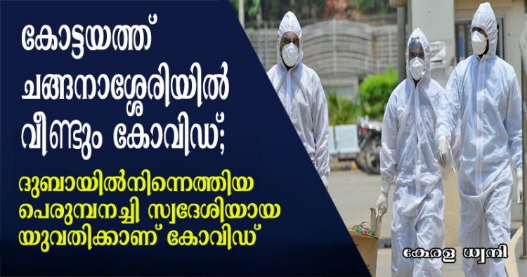 കോട്ടയത്ത് ചങ്ങനാശ്ശേരിയിൽ വീണ്ടും കോവിഡ്;  ദുബായിൽനിന്നെത്തിയ പെരുമ്പനച്ചി സ്വദേശിയായ  യുവതിക്കാണ് കോവിഡ്