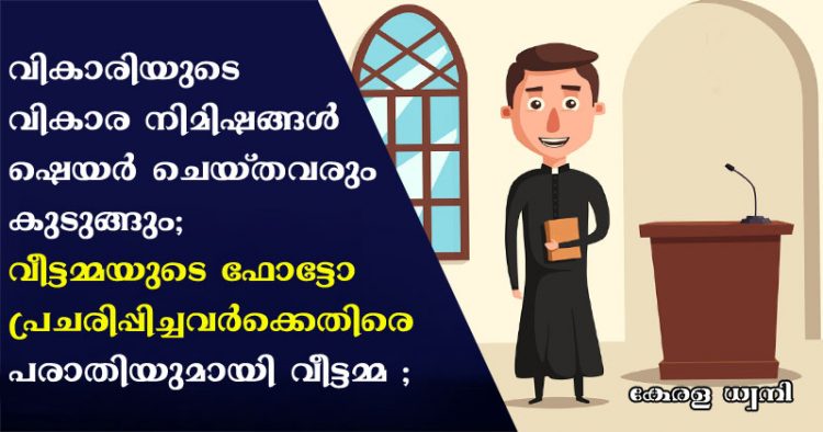 വികാരിയുടെ വികാരനിമിഷങ്ങൾ ഷെയർ ചെയ്തവരും കുടുങ്ങും; വികാരിയോടൊപ്പം  വീട്ടമ്മയുടെ ഫോട്ടോ  പ്രചരിപ്പിച്ചവർക്കെതിരെ പരാതിയുമായി പോലീസിനെ സമീപിക്കാൻ വീട്ടമ്മ