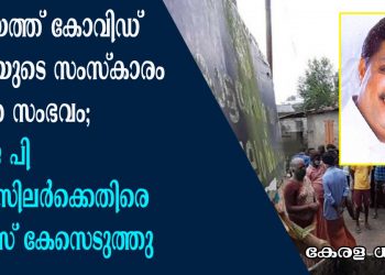കോട്ടയത്ത് കോവിഡ് രോഗിയുടെ സംസ്കാരം തടഞ്ഞ സംഭവത്തിൽ ബി ജെ പി കൗൺസിലർക്കെതിരെ പോലീസ് കേസെടുത്തു. കണ്ടാലറിയാവുന്ന 30 പേർക്കെതിരെയും കേസ്;