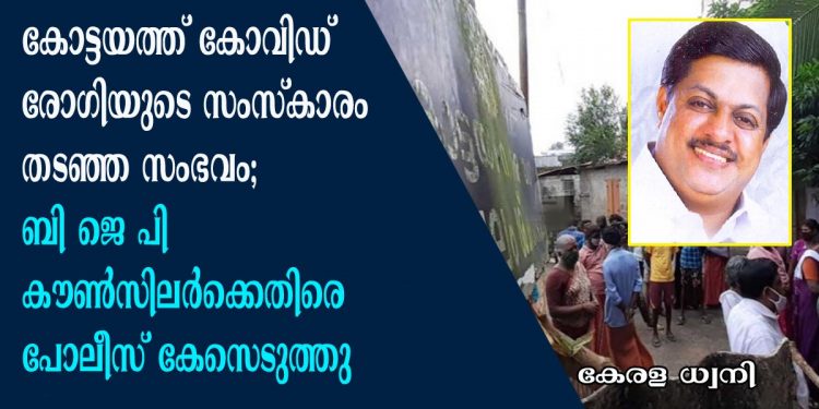 കോട്ടയത്ത് കോവിഡ് രോഗിയുടെ സംസ്കാരം തടഞ്ഞ സംഭവത്തിൽ ബി ജെ പി കൗൺസിലർക്കെതിരെ പോലീസ് കേസെടുത്തു. കണ്ടാലറിയാവുന്ന 30 പേർക്കെതിരെയും കേസ്;