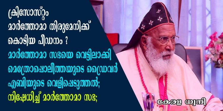 ക്രിസ്റ്റൊസം മാർത്തോമാ തിരുമേനിക്ക് കൊടിയ പീഡനം ? മാർത്തോമാ സഭയെ വെട്ടിലാക്കി മെത്രോപ്പൊലീത്തയുടെ ഡ്രൈവർ എബിയുടെ വെളിപ്പെടുത്തൽ; നിഷേധിച്ച് മാർത്തോമാ സഭ; വ്യക്തി വിരോധം മൂലമുള്ള വ്യാജ പ്രചാരണമെന്നും, സഭയെ തേജോവധം ചെയ്യാൻ വ്യാജമായി നിർമിച്ചതെന്നും സഭാ സെക്രട്ടറിയുടെ വിശദീകരണം