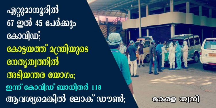 ഏറ്റുമാനൂരിൽ 67 ഇൽ 45 പേർക്കും കോവിഡ്;  കോട്ടയത്ത് മന്ത്രിയുടെ നേതൃത്വത്തിൽ അടിയന്തര യോഗം; ഇന്ന്  118 കോവിഡ് ബാധിതർ; ആവശ്യമെങ്കിൽ ലോക് ഡൗൺ ഏർപ്പെടുത്തും