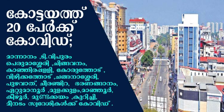 കോട്ടയം ജില്ലയില് 20 പേർക്ക് കോവിഡ്; ആകെ രോഗികൾ 239 ആയി ഉയര്ന്നു. മാന്നാനം , ടി.വിപുരം പെരുമാശ്ശേരി , ചിങ്ങവനം, കാഞ്ഞിരപ്പള്ളി , കോരുത്തോട് , വിഴിക്കത്തോട് , ചങ്ങനാശ്ശേരി, പുഴവാത്, വണ്ടിപ്പേട്ട , ചീരഞ്ചിറ , ഭരണങ്ങാനം, ഏറ്റുമാനൂര് , മുളക്കുളം, മാഞ്ഞൂര്, കീഴൂര്, മുണ്ടക്കയം , കുറിച്ചി , മീനടം സ്വദേശികൾക്ക് കോവിഡ് .