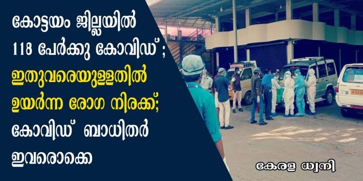 കോട്ടയം ജില്ലയിൽ 118 പേർക്കു കൂടി കോവിഡ് ; ഇതുവരെയുള്ളതിൽ ഉയർന്ന രോഗ നിരക്ക്; ആകെ 557 രോഗികള്‍; കോവിഡ് ബാധിതർ ഇവരൊക്കെ