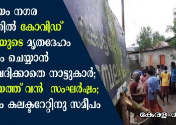 കോട്ടയം നഗരമധ്യത്തിൽ കോവിഡ് രോഗിയുടെ മൃതദേഹം അടക്കം ചെയ്യാൻ അനുവദിക്കാതെ നാട്ടുകാർ; കോട്ടയത്ത് വൻ  സംഘർഷം;  സംഭവം കലക്‌ടറേറ്റിനു സമീപം; അടിയന്തിര യോഗം വിളിച്ച് കളക്ടർ
