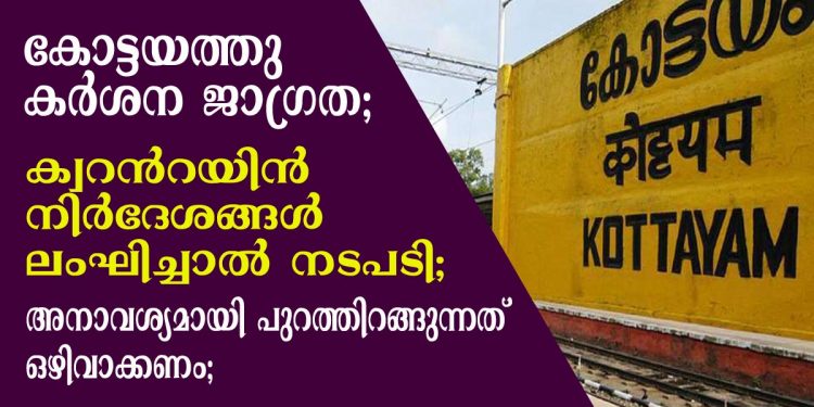 കര്‍ശന ജാഗ്രത; കോട്ടയത്തു ക്വറന്‍റയിന്‍ നിര്‍ദേശങ്ങള്‍ ലംഘിച്ചാല്‍ നടപടി; അനാവശ്യമായി പുറത്തിറങ്ങുന്നത് ഒഴിവാക്കണം