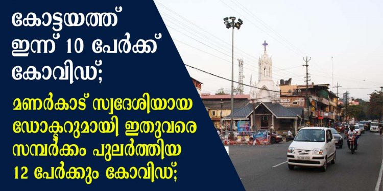കോട്ടയത്ത് ഇന്ന് 10  പേർക്ക് കോവിഡ്; മണർകാട് സ്വദേശിയായ ഡോക്ടറുമായി ഇതുവരെ സമ്പർക്കം പുലർത്തിയ 12  പേർക്കും കോവിഡ്; കോവിഡ് ബാധിതർ ഇവരൊക്കെ