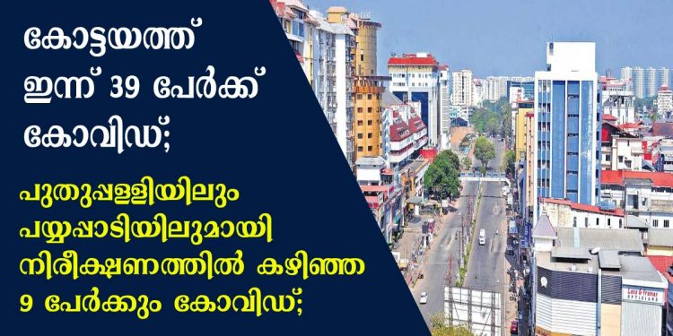 കോട്ടയത്ത് ഇന്ന് 39 പേർക്ക് കോവിഡ്; പുതുപ്പള്ളിയിലും പയ്യപ്പാടിയിലുമായി  നിരീക്ഷണത്തിൽ കഴിഞ്ഞ 9 പേർക്കും കോവിഡ്; ഏറ്റുമാനൂരിൽ മത്സ്യ തൊഴിലാളികൾ ഉൾപ്പെടെ നിരീക്ഷണത്തിൽ കഴിഞ്ഞ ഏറ്റുമാനൂർ സ്വദേശികൾ,  പുതുപ്പള്ളി, പൊൻകുന്നം, തൃക്കൊടിത്താനം,ചങ്ങനാശ്ശേരി, മുളക്കുളം,വൈക്കം, വെളിയന്നൂർ, വാഴപ്പള്ളി, കൂവപ്പള്ളി, മുട്ടുചിറ, വാഴൂർ, പാലാ , മാഞ്ഞൂർ, കട്ടച്ചിറ, രാമപുരം, പ്രവിത്താനം, കുറുപ്പന്തറ  സ്വദേശികൾക്കും കോവിഡ് സ്ഥിതീകരിച്ചു
