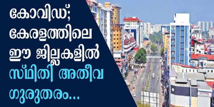 കോവിഡ് ; കേരളത്തിലെ ഈ ജില്ലകളിൽ സ്ഥിതി അതീവ ഗുരുതരം
