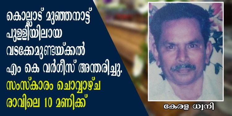 കൊല്ലാട് മുഞ്ഞനാട്ട് പുള്ളിയിലായ വടക്കേമുണ്ടയ്ക്കൽ M. K വർഗീസ് അന്തരിച്ചു; സംസ്കാരം ചൊവ്വാഴ്ച രാവിലെ 10 മണിക്ക്