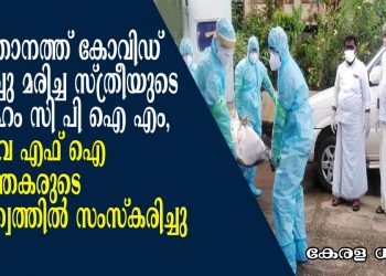 കോട്ടയം വാകത്താനത്ത് കോവിഡ് ബാധിച്ചു മരിച്ച സ്ത്രീയുടെ മൃതദേഹം സി പി എം, ഡി വൈ എഫ് ഐ പ്രവർത്തകരുടെ നേതൃത്വത്തിൽ സംസ്കരിച്ചു;