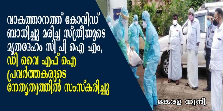 കോട്ടയം വാകത്താനത്ത് കോവിഡ് ബാധിച്ചു മരിച്ച സ്ത്രീയുടെ മൃതദേഹം സി പി എം, ഡി വൈ എഫ് ഐ പ്രവർത്തകരുടെ നേതൃത്വത്തിൽ സംസ്കരിച്ചു;