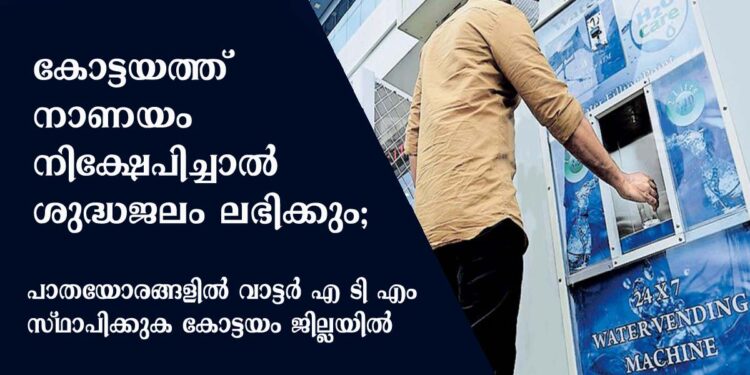 കോട്ടയത്ത് നാണയം നിക്ഷേപിച്ചാൽ ശുദ്ധജലം ലഭിക്കും; പാതയോരങ്ങളിൽ വാട്ടർ എ ടി എം സ്ഥാപിക്കുക  ആദ്യം ചങ്ങനാശ്ശേരിയിൽ 