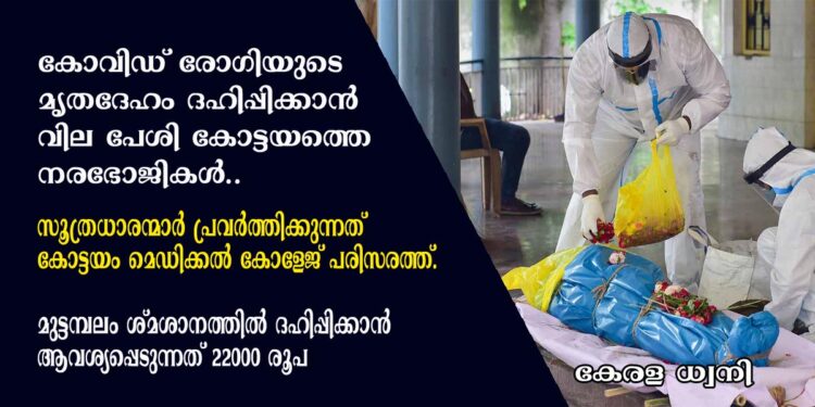 കോവിഡ് രോഗിയുടെ മൃതദേഹം ദഹിപ്പിക്കാൻ വില പേശി കോട്ടയത്തെ നരഭോജികൾ.. സൂത്രധാരന്മാർ പ്രവർത്തിക്കുന്നത് കോട്ടയം മെഡിക്കൽ കോളേജ് പരിസരത്ത്. മുട്ടമ്പലം ശ്മശാനത്തിൽ ദഹിപ്പിക്കാൻ ആവശ്യപ്പെടുന്നത് 22000 രൂപ